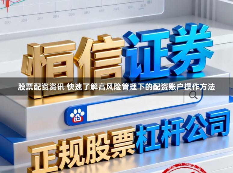 股票配资资讯 快速了解高风险管理下的配资账户操作方法