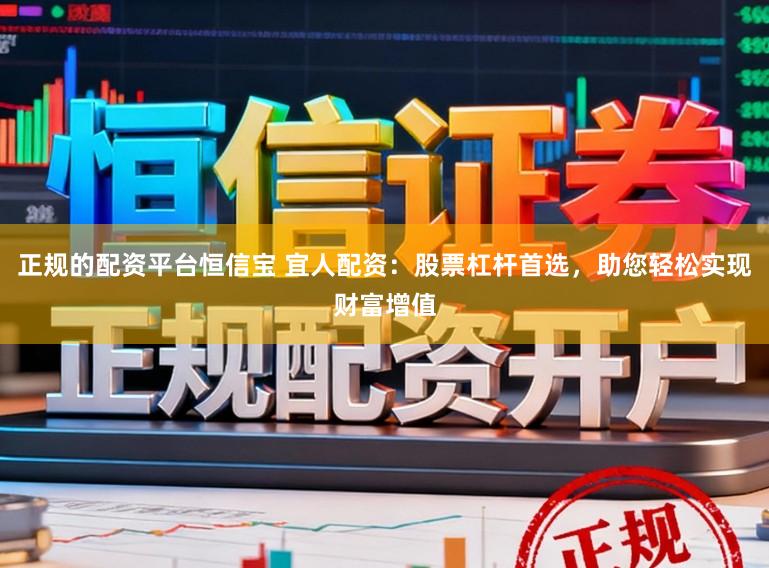 正规的配资平台恒信宝 宜人配资：股票杠杆首选，助您轻松实现财富增值