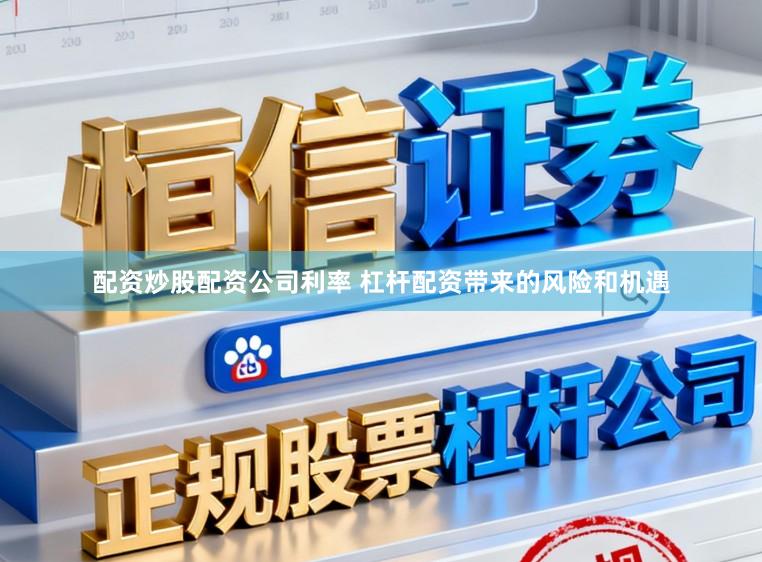配资炒股配资公司利率 杠杆配资带来的风险和机遇