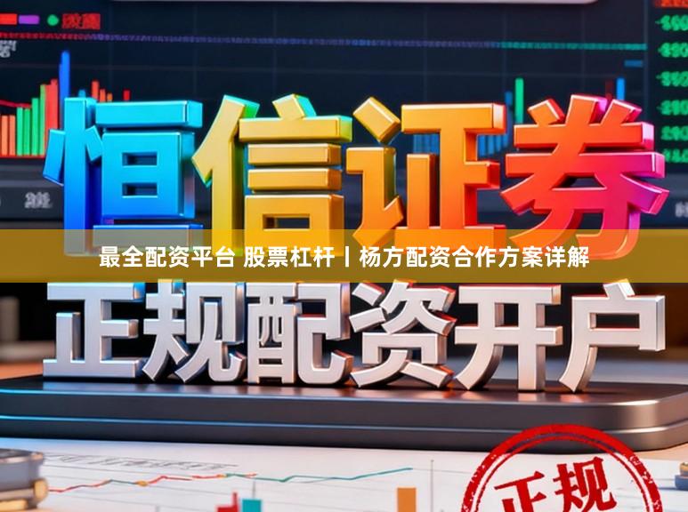 最全配资平台 股票杠杆丨杨方配资合作方案详解