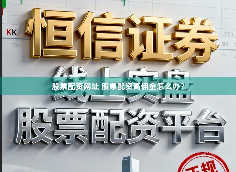 股票配资网址 股票配资高佣金怎么办？