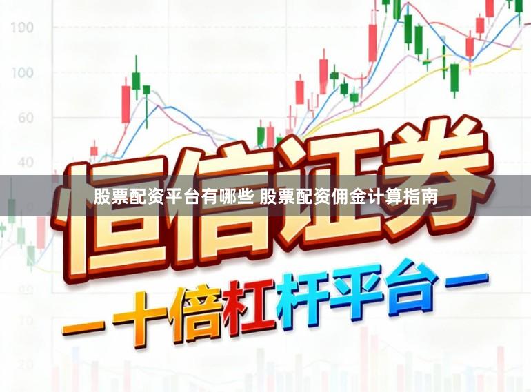 股票配资平台有哪些 股票配资佣金计算指南