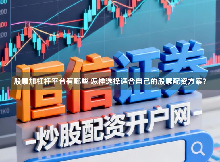 股票加杠杆平台有哪些 怎样选择适合自己的股票配资方案？