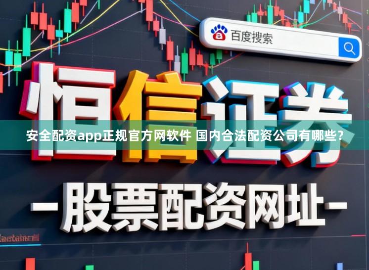 安全配资app正规官方网软件 国内合法配资公司有哪些？