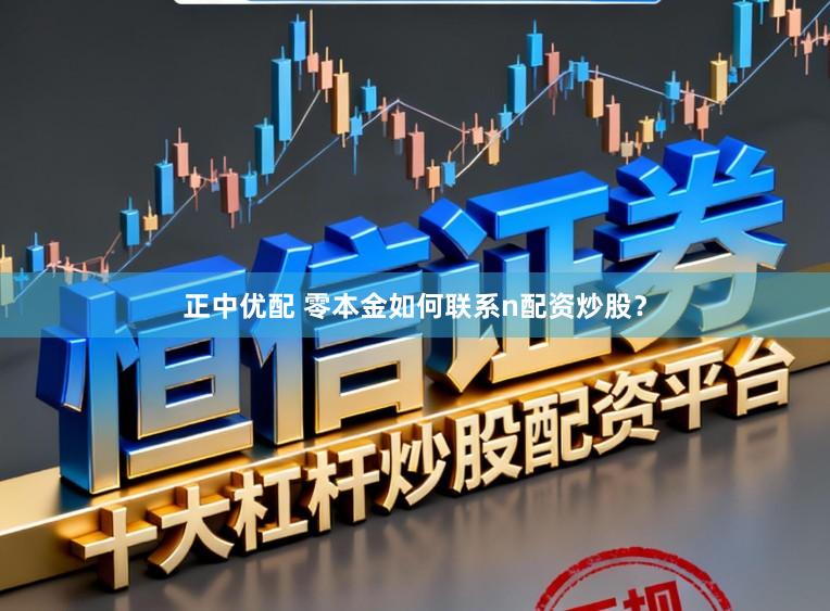 正中优配 零本金如何联系n配资炒股？