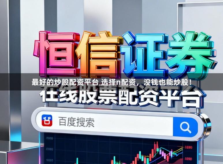 最好的炒股配资平台 选择n配资，没钱也能炒股！