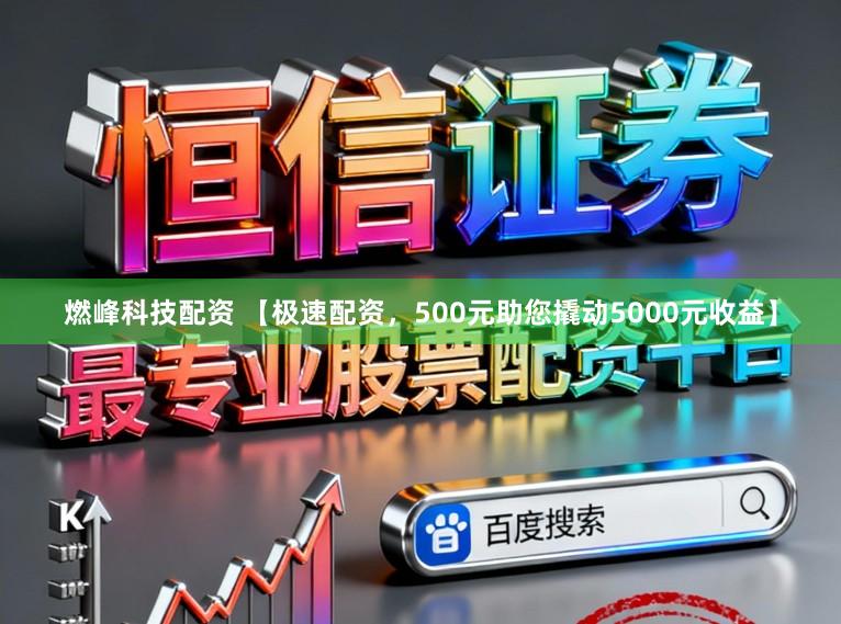 燃峰科技配资 【极速配资，500元助您撬动5000元收益】