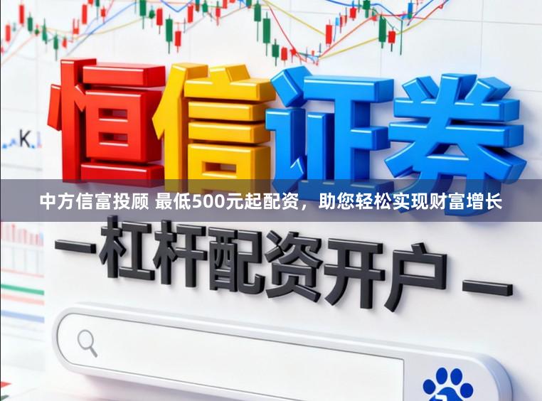 中方信富投顾 最低500元起配资，助您轻松实现财富增长
