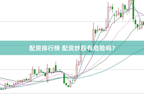 配资排行榜 配资炒股有危险吗？