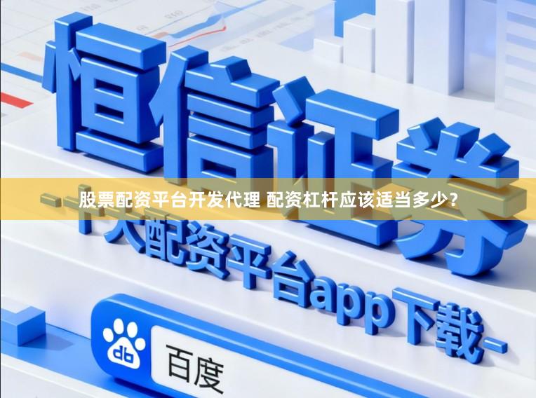 股票配资平台开发代理 配资杠杆应该适当多少？