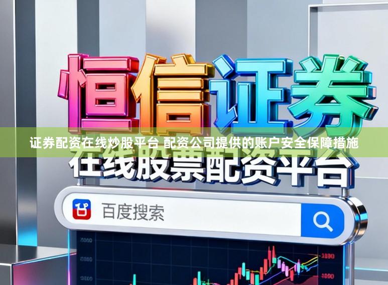证券配资在线炒股平台 配资公司提供的账户安全保障措施