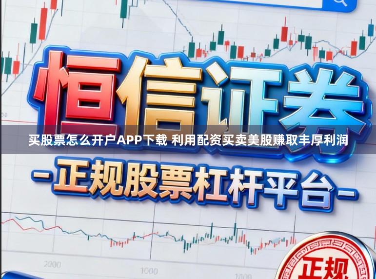 买股票怎么开户APP下载 利用配资买卖美股赚取丰厚利润