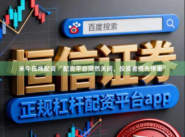 米牛在线配资 “配资平台突然关闭，投资者损失惨重”