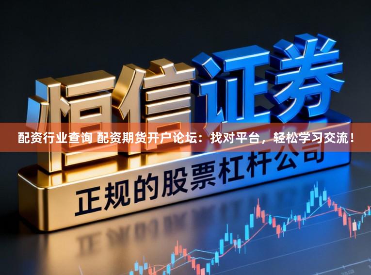 配资行业查询 配资期货开户论坛：找对平台，轻松学习交流！