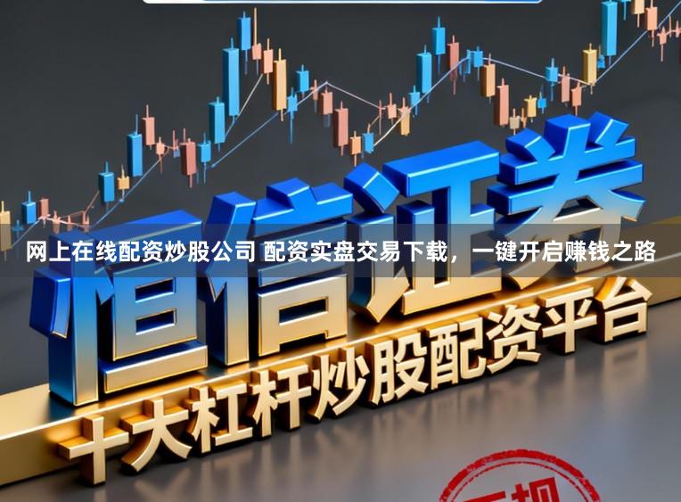 网上在线配资炒股公司 配资实盘交易下载，一键开启赚钱之路