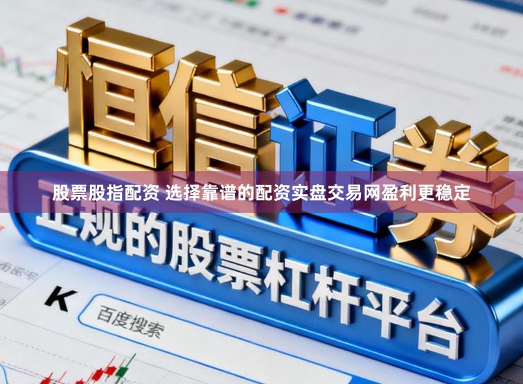 股票股指配资 选择靠谱的配资实盘交易网盈利更稳定