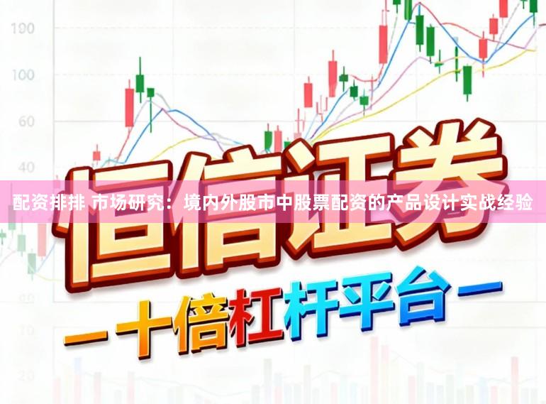 配资排排 市场研究：境内外股市中股票配资的产品设计实战经验