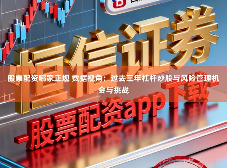 股票配资哪家正规 数据视角：过去三年杠杆炒股与风险管理机会与挑战