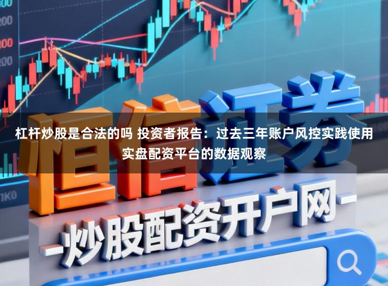 杠杆炒股是合法的吗 投资者报告：过去三年账户风控实践使用实盘配资平台的数据观察