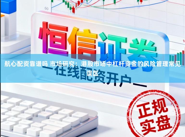 航心配资靠谱吗 市场研究：港股市场中杠杆资金的风险管理常见误区