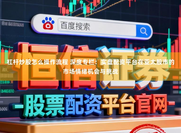 杠杆炒股怎么操作流程 深度专栏：实盘配资平台在亚太股市的市场情绪机会与挑战