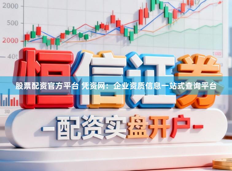 股票配资官方平台 凭资网：企业资质信息一站式查询平台