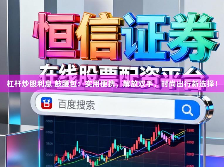 杠杆炒股利息 鼓腰包：实用便携，解放双手，时尚出行新选择！
