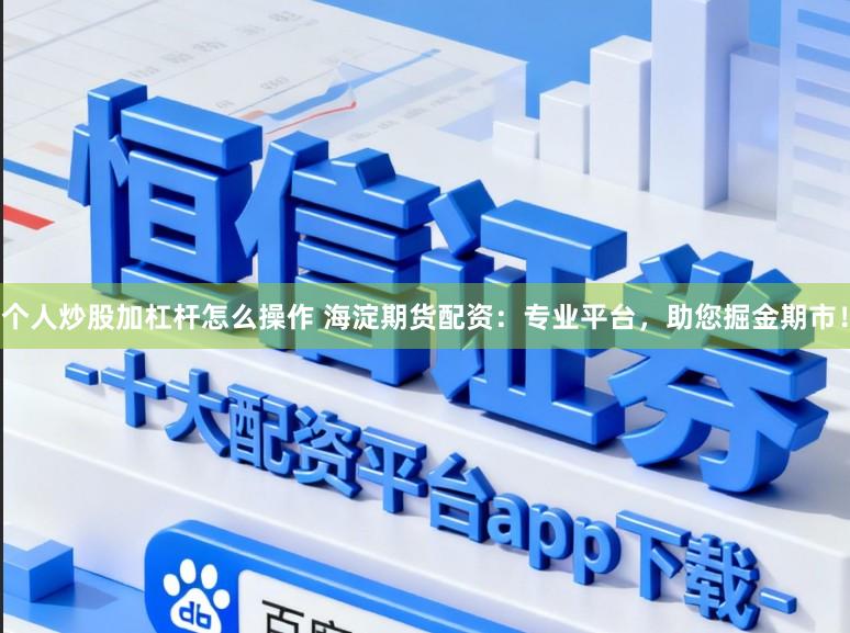 个人炒股加杠杆怎么操作 海淀期货配资：专业平台，助您掘金期市！