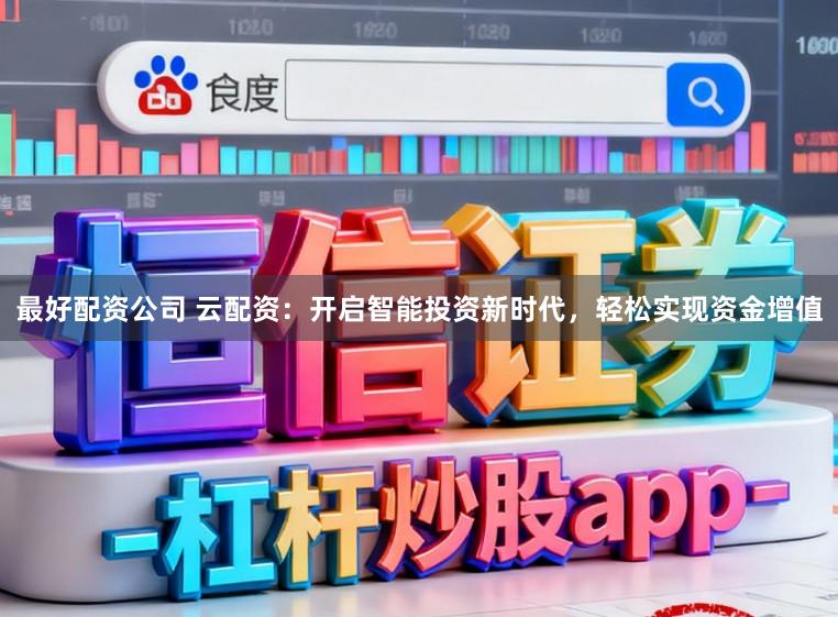 最好配资公司 云配资：开启智能投资新时代，轻松实现资金增值