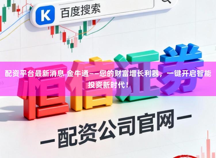 配资平台最新消息 金牛通——您的财富增长利器，一键开启智能投资新时代！