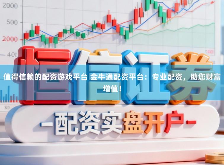 值得信赖的配资游戏平台 金牛通配资平台：专业配资，助您财富增值！