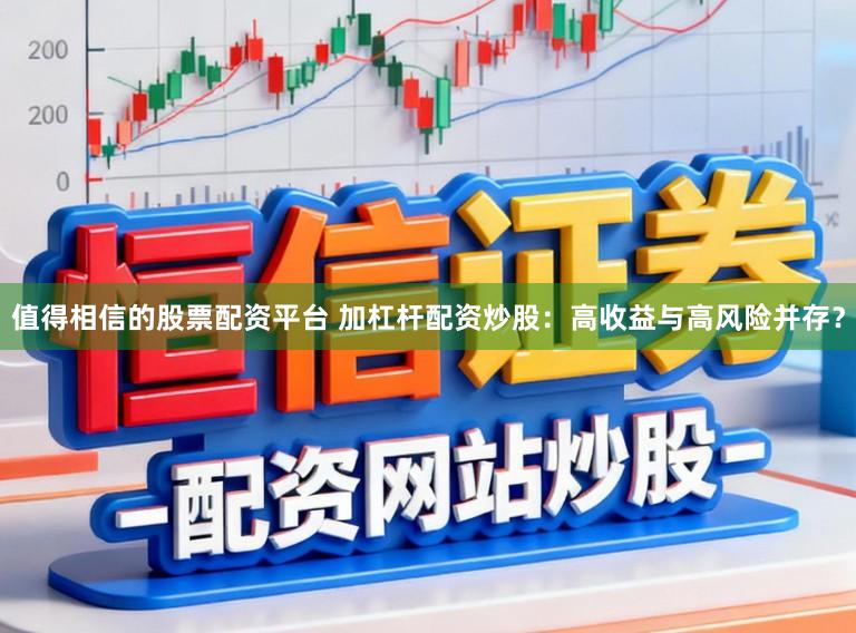 值得相信的股票配资平台 加杠杆配资炒股：高收益与高风险并存？
