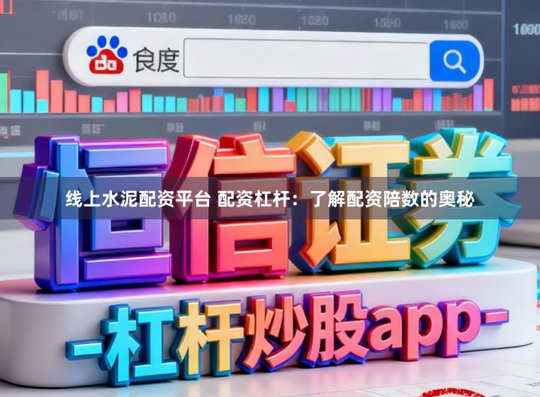 线上水泥配资平台 配资杠杆：了解配资陪数的奥秘