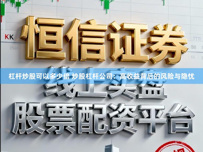 杠杆炒股可以多少倍 炒股杠杆公司：高收益背后的风险与隐忧