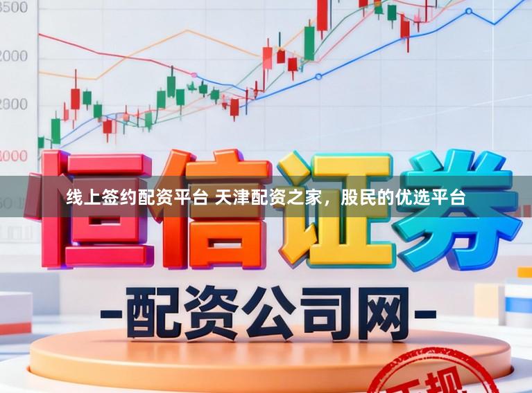 线上签约配资平台 天津配资之家，股民的优选平台