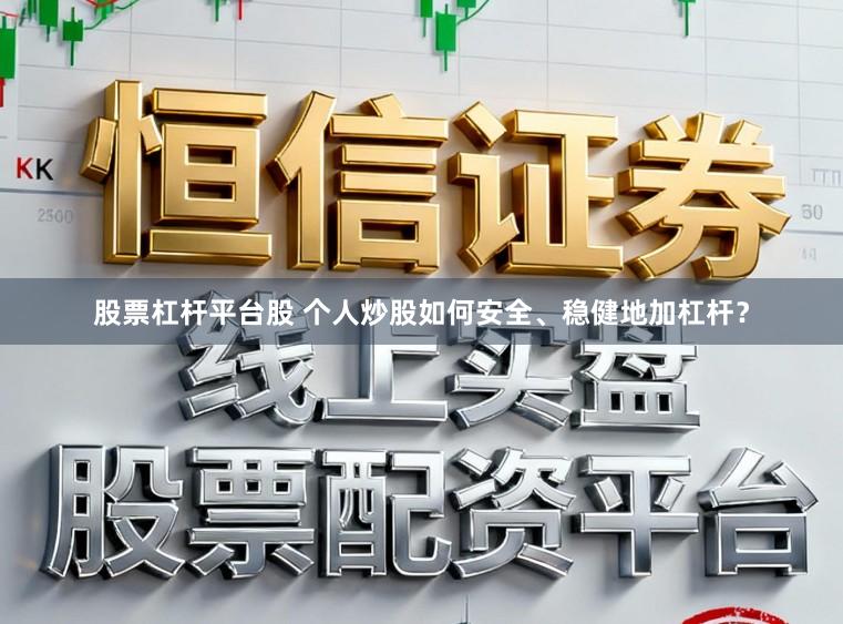 股票杠杆平台股 个人炒股如何安全、稳健地加杠杆？