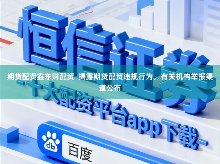 期货配资鑫东财配资  揭露期货配资违规行为，有关机构举报渠道公布