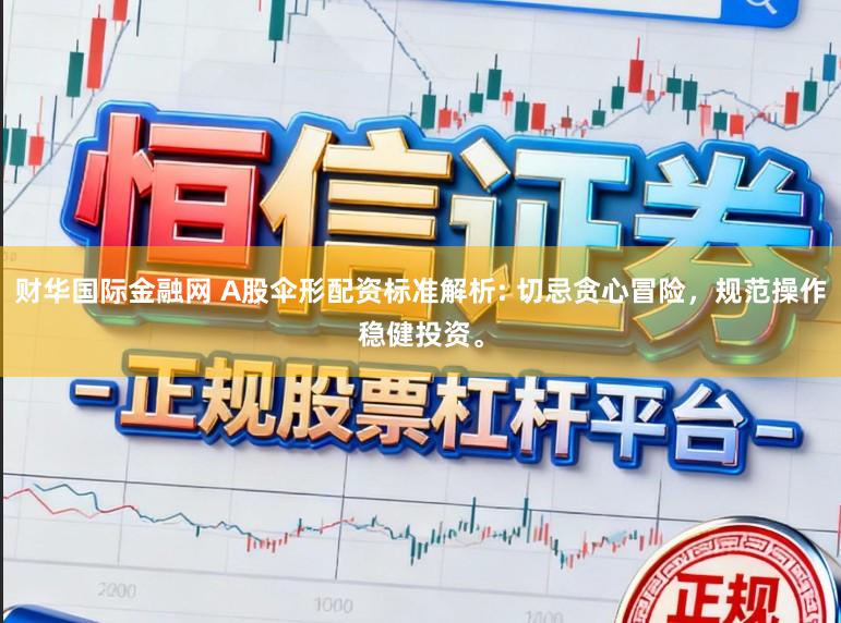 财华国际金融网 A股伞形配资标准解析: 切忌贪心冒险，规范操作稳健投资。