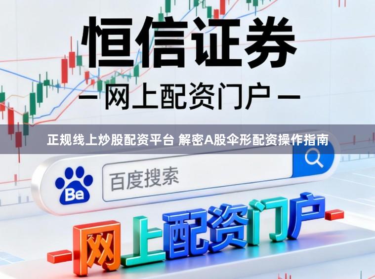 正规线上炒股配资平台 解密A股伞形配资操作指南