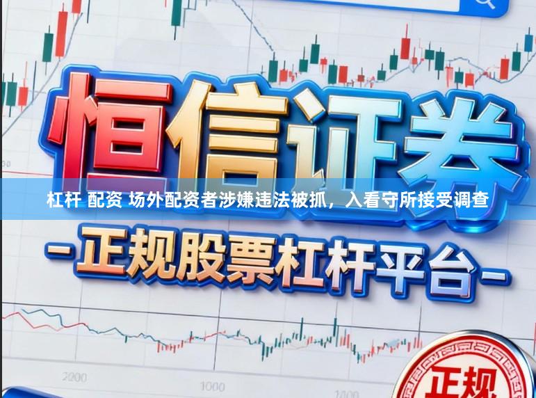 杠杆 配资 场外配资者涉嫌违法被抓，入看守所接受调查