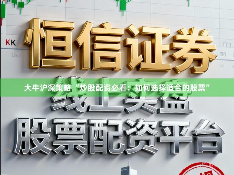大牛沪深策略 “炒股配资必看：如何选择适合的股票”