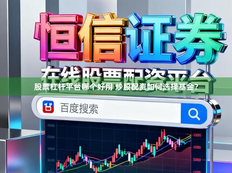 股票杠杆平台哪个好用 炒股配资如何选择基金？