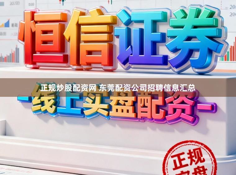 正规炒股配资网 东莞配资公司招聘信息汇总