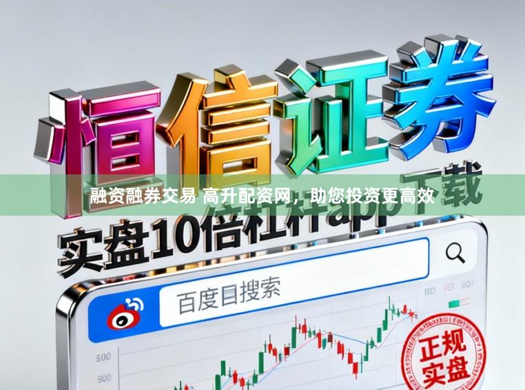 融资融券交易 高升配资网，助您投资更高效