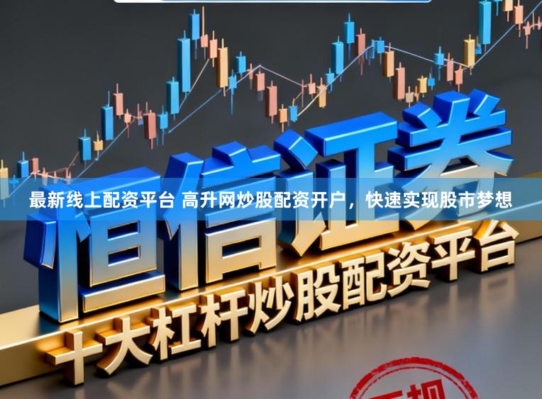 最新线上配资平台 高升网炒股配资开户，快速实现股市梦想
