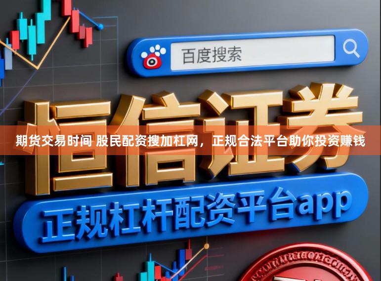 期货交易时间 股民配资搜加杠网，正规合法平台助你投资赚钱