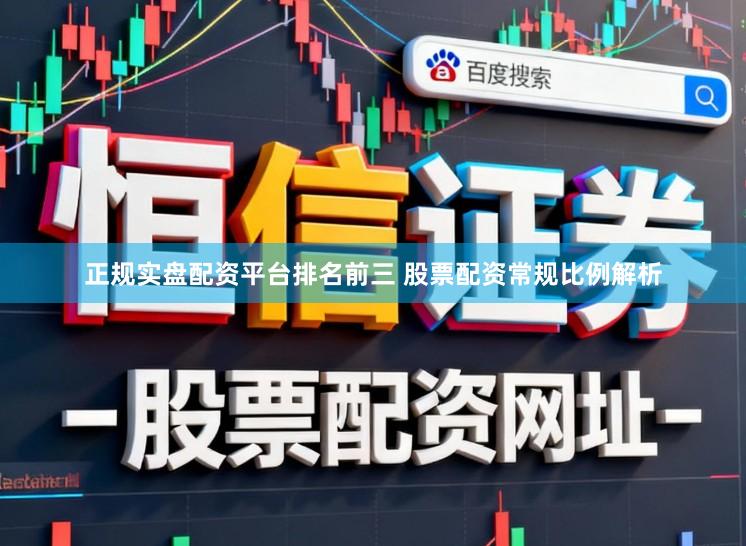 正规实盘配资平台排名前三 股票配资常规比例解析
