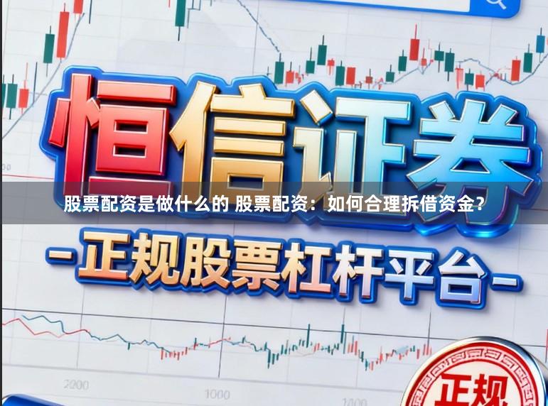 股票配资是做什么的 股票配资：如何合理拆借资金？