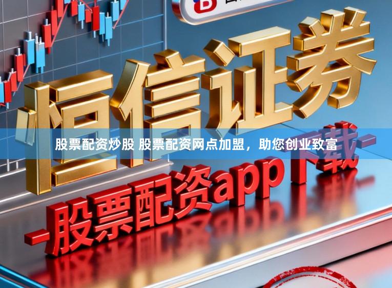 股票配资炒股 股票配资网点加盟,助您创业致富