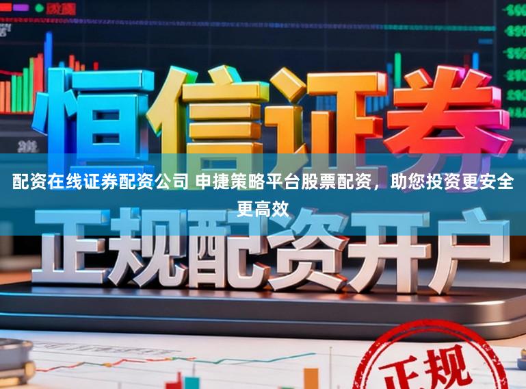 配资在线证券配资公司 申捷策略平台股票配资,助您投资更安全更高效